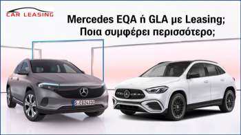 Mercedes EQA ή GLA  με Leasing; Ποια συμφέρει περισσότερο;