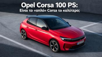 Opel Corsa 100 PS: Μήπως το «απλό»
Corsa είναι και το καλύτερο;